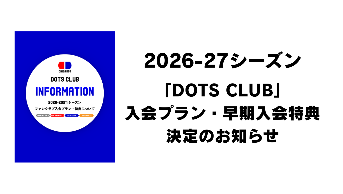 【早期入会特典10％オフ！】2026-27シーズン　千葉ドット公式ファンクラブ「DOTS CLUB」入会受付開始のお知らせ